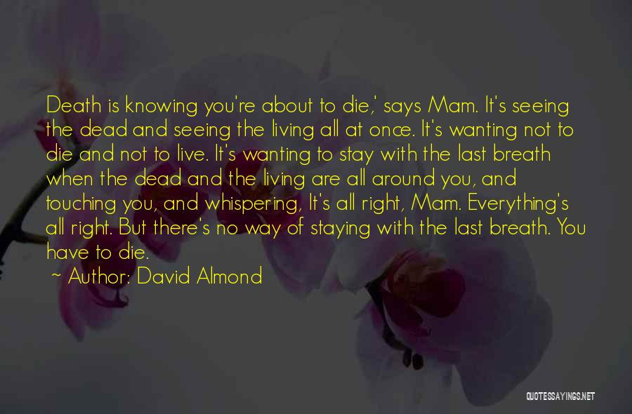 David Almond Quotes: Death Is Knowing You're About To Die,' Says Mam. It's Seeing The Dead And Seeing The Living All At Once.