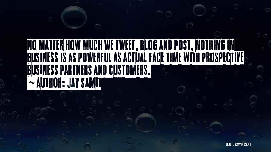 Jay Samit Quotes: No Matter How Much We Tweet, Blog And Post, Nothing In Business Is As Powerful As Actual Face Time With