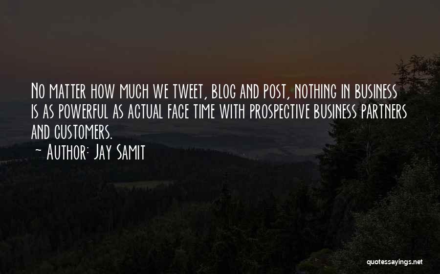 Jay Samit Quotes: No Matter How Much We Tweet, Blog And Post, Nothing In Business Is As Powerful As Actual Face Time With