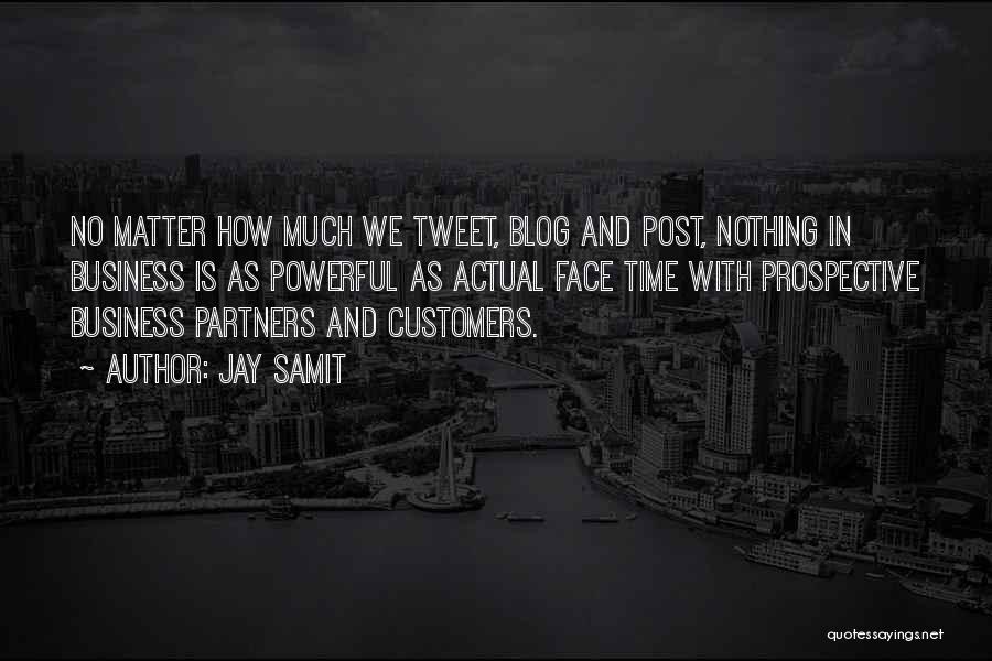 Jay Samit Quotes: No Matter How Much We Tweet, Blog And Post, Nothing In Business Is As Powerful As Actual Face Time With