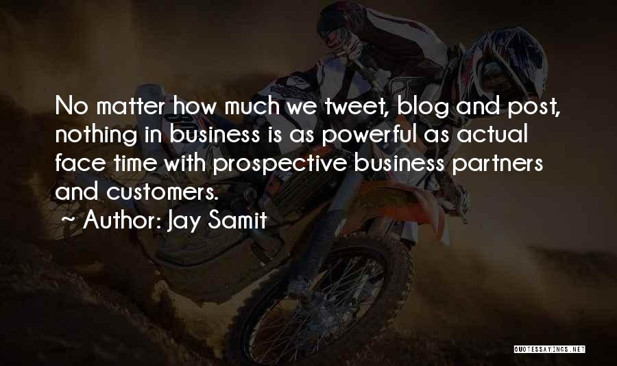 Jay Samit Quotes: No Matter How Much We Tweet, Blog And Post, Nothing In Business Is As Powerful As Actual Face Time With