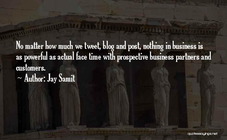 Jay Samit Quotes: No Matter How Much We Tweet, Blog And Post, Nothing In Business Is As Powerful As Actual Face Time With