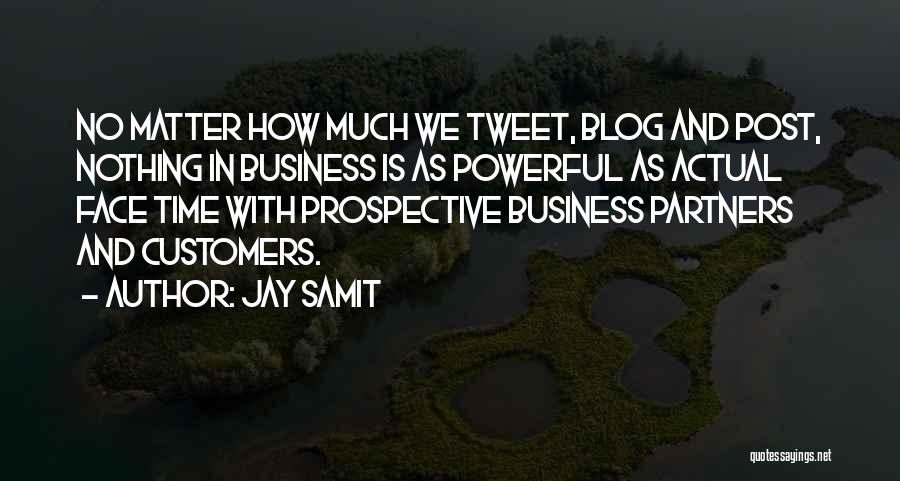 Jay Samit Quotes: No Matter How Much We Tweet, Blog And Post, Nothing In Business Is As Powerful As Actual Face Time With
