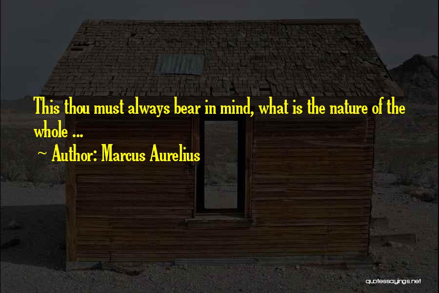 Marcus Aurelius Quotes: This Thou Must Always Bear In Mind, What Is The Nature Of The Whole ...