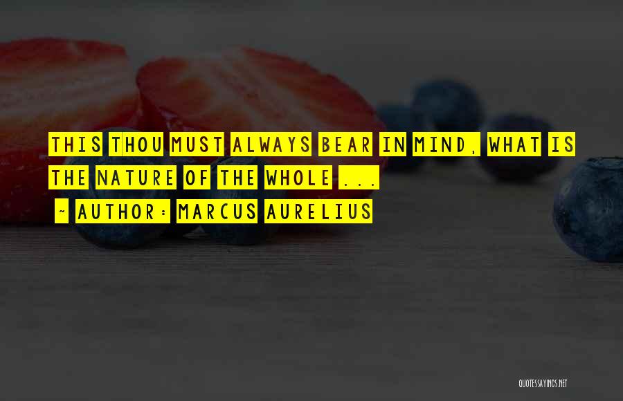 Marcus Aurelius Quotes: This Thou Must Always Bear In Mind, What Is The Nature Of The Whole ...