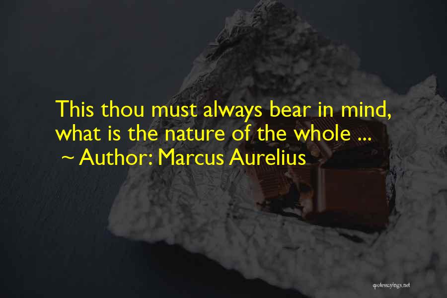 Marcus Aurelius Quotes: This Thou Must Always Bear In Mind, What Is The Nature Of The Whole ...