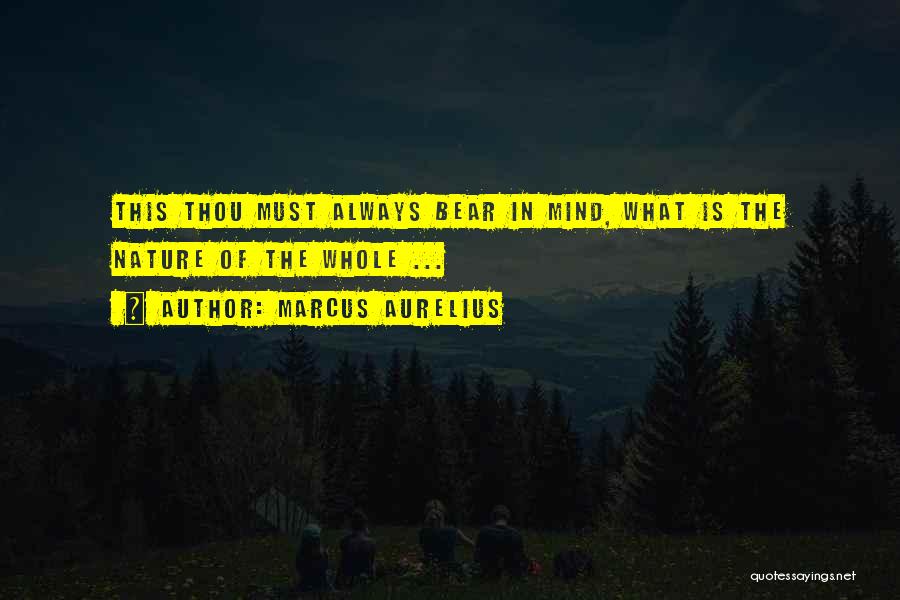 Marcus Aurelius Quotes: This Thou Must Always Bear In Mind, What Is The Nature Of The Whole ...