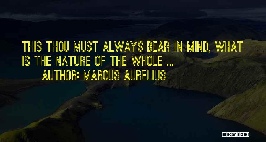 Marcus Aurelius Quotes: This Thou Must Always Bear In Mind, What Is The Nature Of The Whole ...