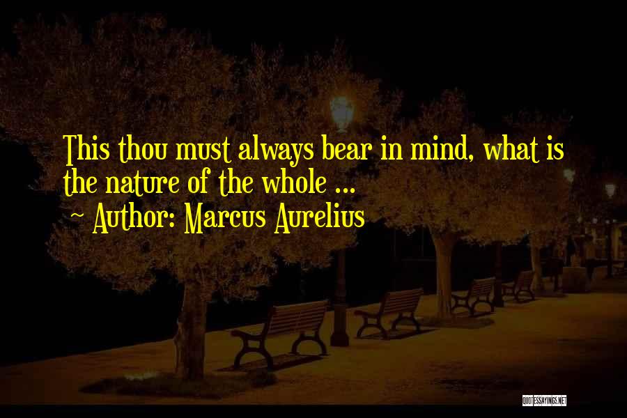 Marcus Aurelius Quotes: This Thou Must Always Bear In Mind, What Is The Nature Of The Whole ...