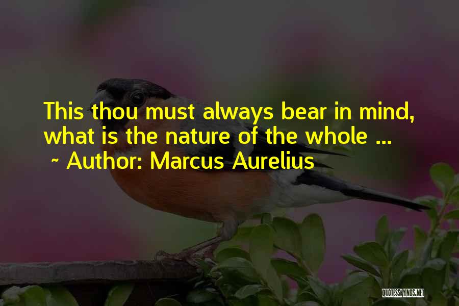 Marcus Aurelius Quotes: This Thou Must Always Bear In Mind, What Is The Nature Of The Whole ...