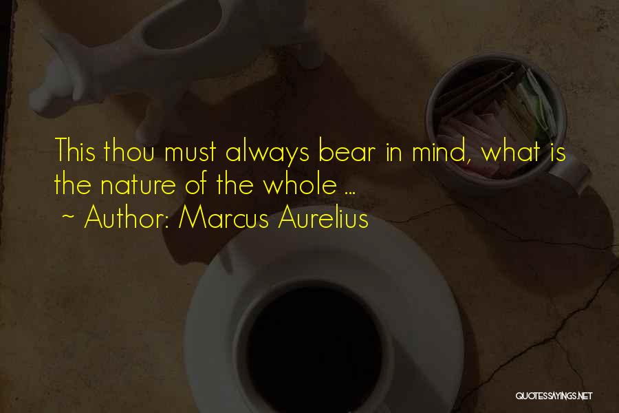 Marcus Aurelius Quotes: This Thou Must Always Bear In Mind, What Is The Nature Of The Whole ...