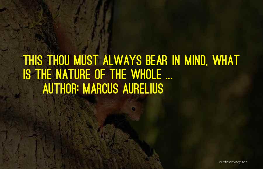 Marcus Aurelius Quotes: This Thou Must Always Bear In Mind, What Is The Nature Of The Whole ...