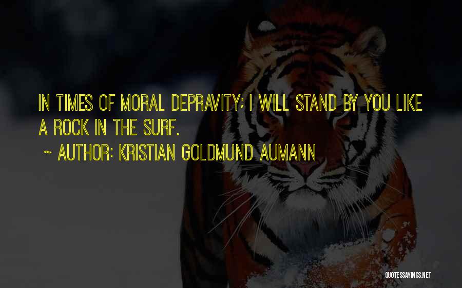 Kristian Goldmund Aumann Quotes: In Times Of Moral Depravity; I Will Stand By You Like A Rock In The Surf.