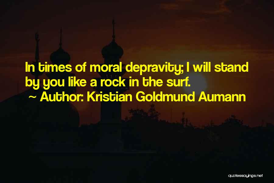 Kristian Goldmund Aumann Quotes: In Times Of Moral Depravity; I Will Stand By You Like A Rock In The Surf.