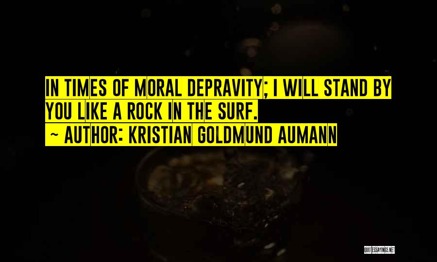 Kristian Goldmund Aumann Quotes: In Times Of Moral Depravity; I Will Stand By You Like A Rock In The Surf.