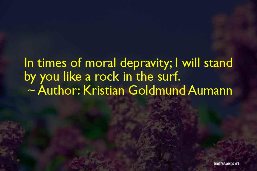 Kristian Goldmund Aumann Quotes: In Times Of Moral Depravity; I Will Stand By You Like A Rock In The Surf.