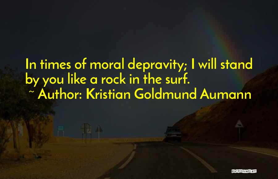 Kristian Goldmund Aumann Quotes: In Times Of Moral Depravity; I Will Stand By You Like A Rock In The Surf.