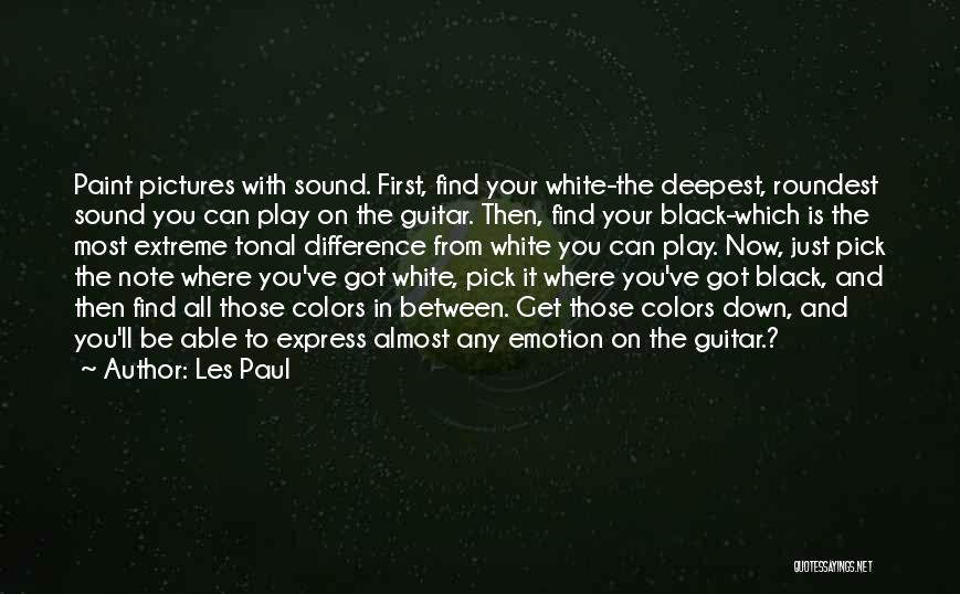 Les Paul Quotes: Paint Pictures With Sound. First, Find Your White-the Deepest, Roundest Sound You Can Play On The Guitar. Then, Find Your