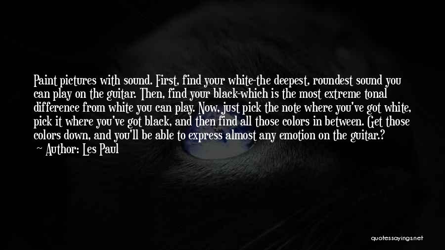 Les Paul Quotes: Paint Pictures With Sound. First, Find Your White-the Deepest, Roundest Sound You Can Play On The Guitar. Then, Find Your