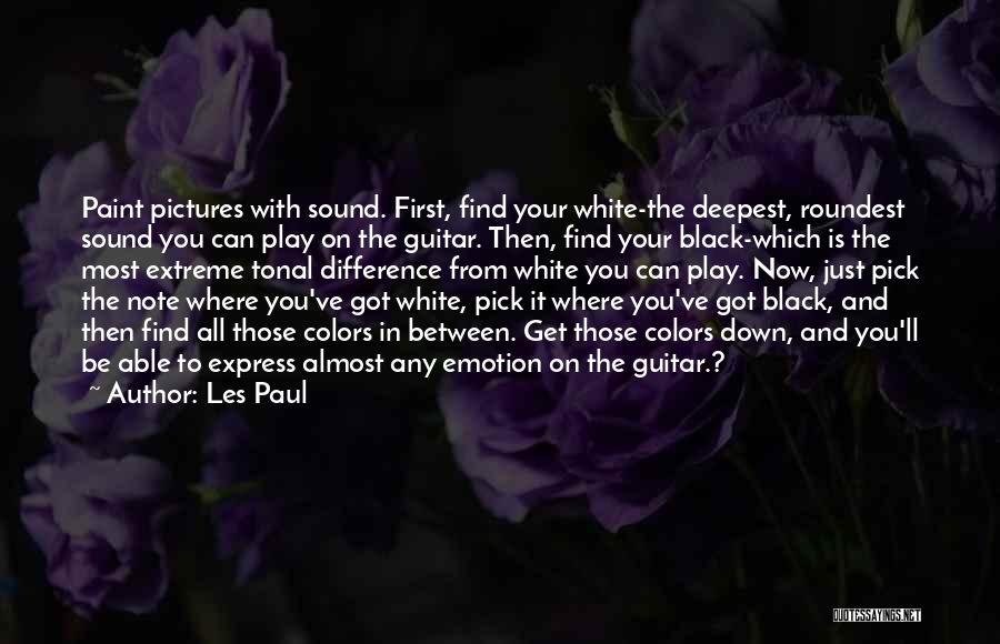 Les Paul Quotes: Paint Pictures With Sound. First, Find Your White-the Deepest, Roundest Sound You Can Play On The Guitar. Then, Find Your