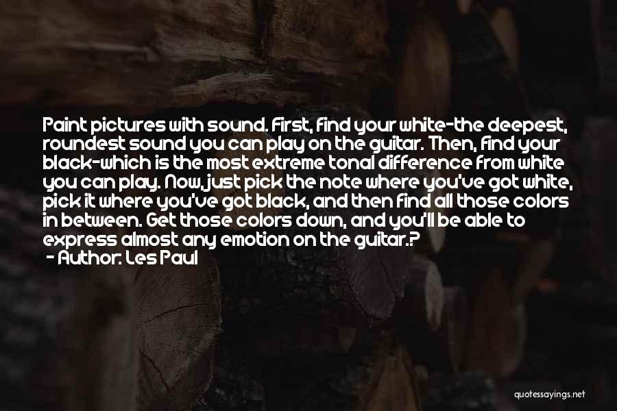 Les Paul Quotes: Paint Pictures With Sound. First, Find Your White-the Deepest, Roundest Sound You Can Play On The Guitar. Then, Find Your