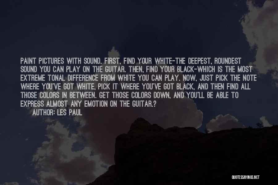 Les Paul Quotes: Paint Pictures With Sound. First, Find Your White-the Deepest, Roundest Sound You Can Play On The Guitar. Then, Find Your