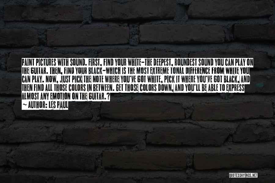 Les Paul Quotes: Paint Pictures With Sound. First, Find Your White-the Deepest, Roundest Sound You Can Play On The Guitar. Then, Find Your