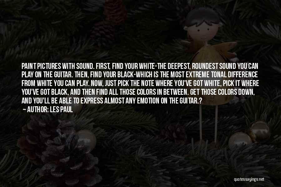 Les Paul Quotes: Paint Pictures With Sound. First, Find Your White-the Deepest, Roundest Sound You Can Play On The Guitar. Then, Find Your