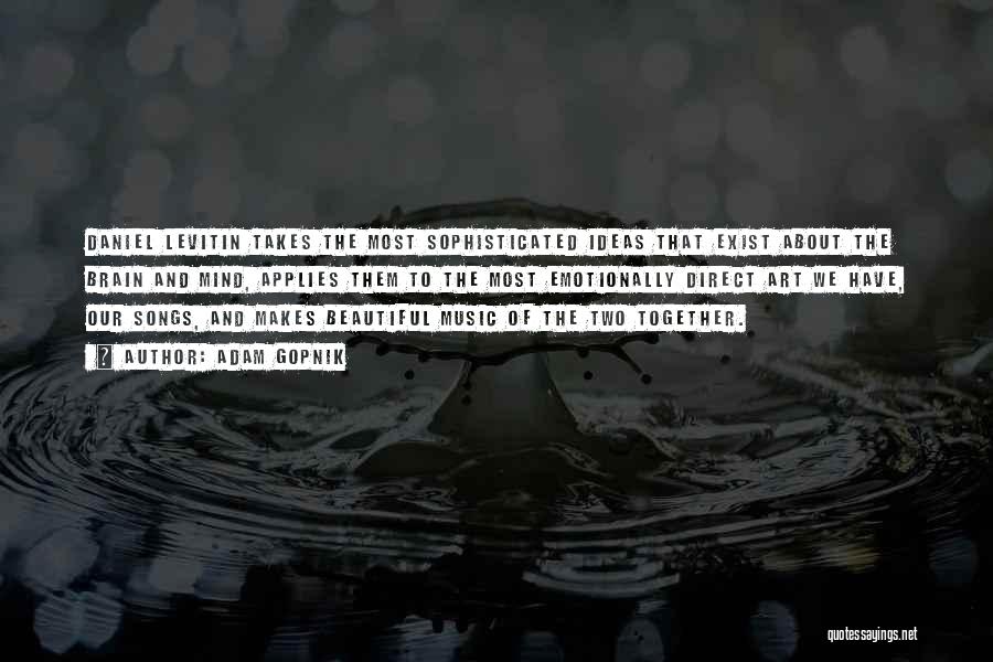 Adam Gopnik Quotes: Daniel Levitin Takes The Most Sophisticated Ideas That Exist About The Brain And Mind, Applies Them To The Most Emotionally