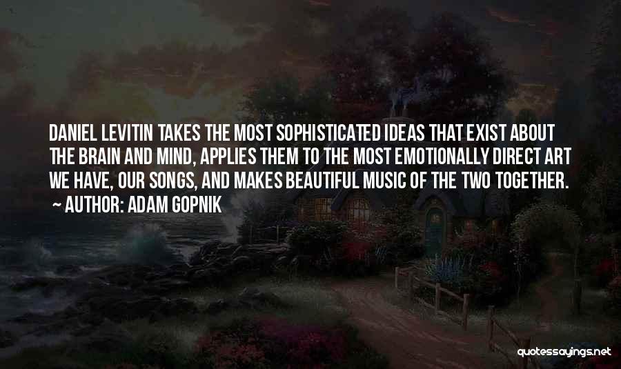 Adam Gopnik Quotes: Daniel Levitin Takes The Most Sophisticated Ideas That Exist About The Brain And Mind, Applies Them To The Most Emotionally