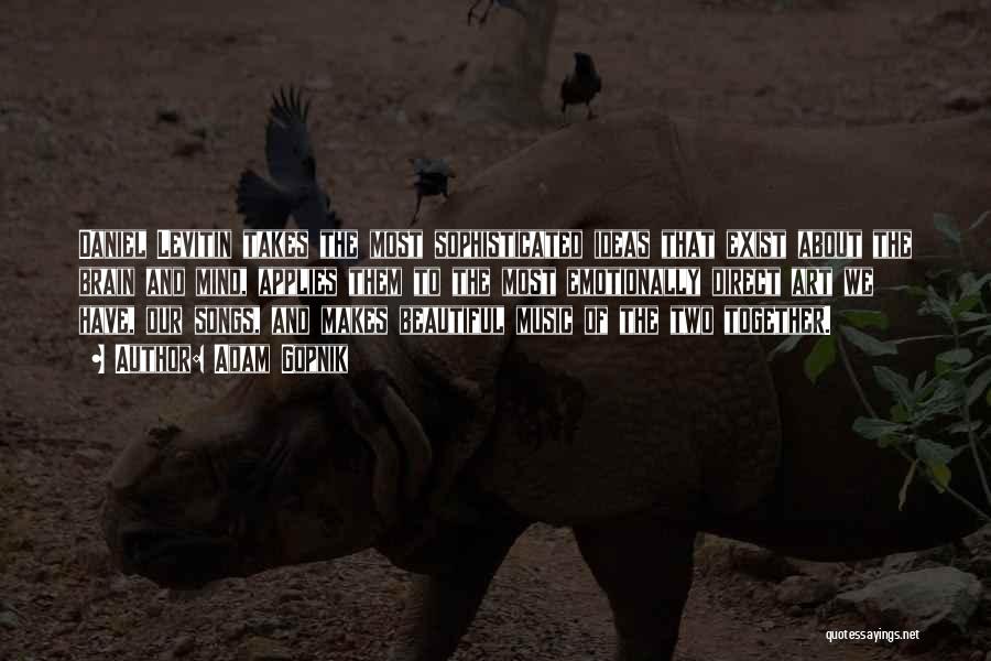 Adam Gopnik Quotes: Daniel Levitin Takes The Most Sophisticated Ideas That Exist About The Brain And Mind, Applies Them To The Most Emotionally