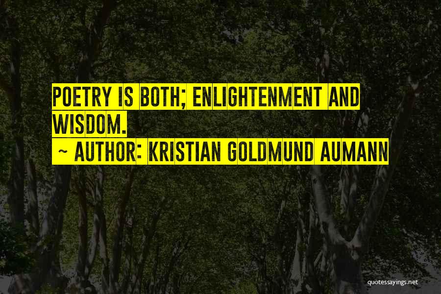 Kristian Goldmund Aumann Quotes: Poetry Is Both; Enlightenment And Wisdom.