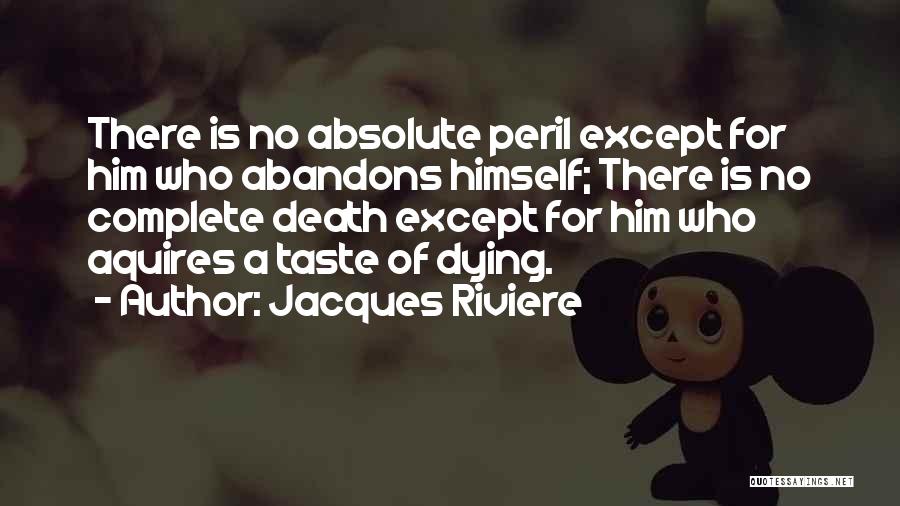 Jacques Riviere Quotes: There Is No Absolute Peril Except For Him Who Abandons Himself; There Is No Complete Death Except For Him Who