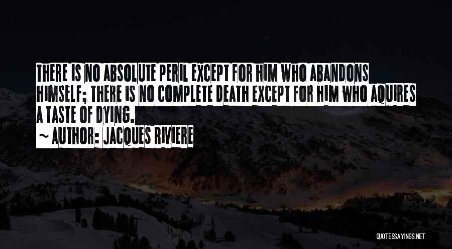 Jacques Riviere Quotes: There Is No Absolute Peril Except For Him Who Abandons Himself; There Is No Complete Death Except For Him Who