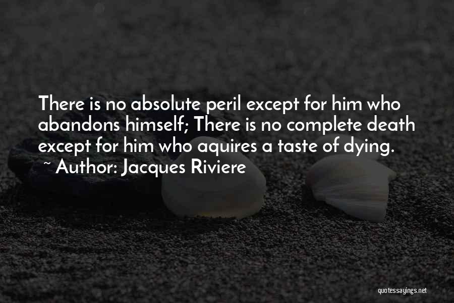 Jacques Riviere Quotes: There Is No Absolute Peril Except For Him Who Abandons Himself; There Is No Complete Death Except For Him Who