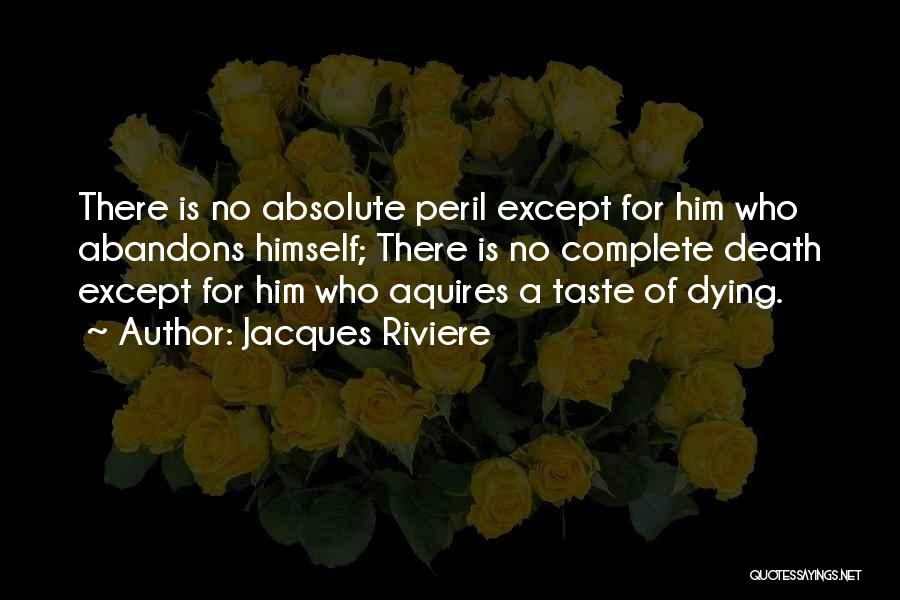 Jacques Riviere Quotes: There Is No Absolute Peril Except For Him Who Abandons Himself; There Is No Complete Death Except For Him Who