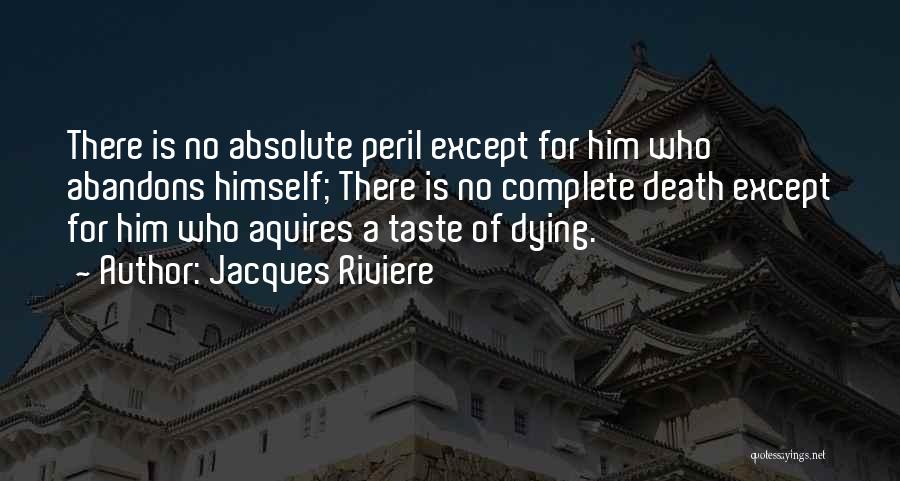 Jacques Riviere Quotes: There Is No Absolute Peril Except For Him Who Abandons Himself; There Is No Complete Death Except For Him Who