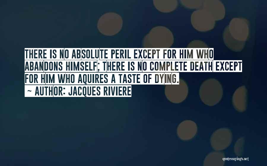 Jacques Riviere Quotes: There Is No Absolute Peril Except For Him Who Abandons Himself; There Is No Complete Death Except For Him Who
