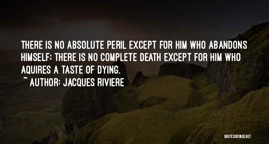 Jacques Riviere Quotes: There Is No Absolute Peril Except For Him Who Abandons Himself; There Is No Complete Death Except For Him Who