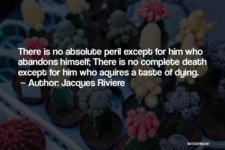 Jacques Riviere Quotes: There Is No Absolute Peril Except For Him Who Abandons Himself; There Is No Complete Death Except For Him Who