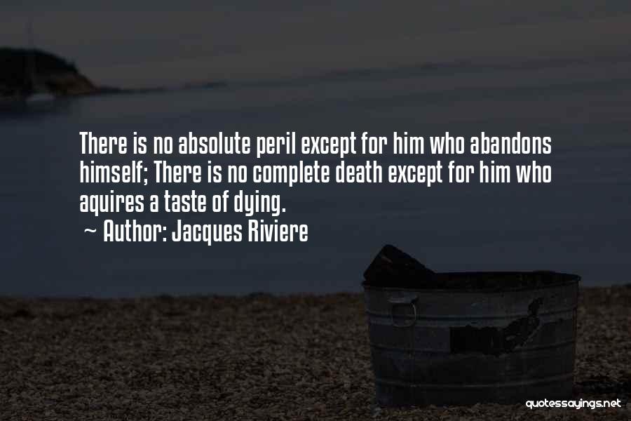 Jacques Riviere Quotes: There Is No Absolute Peril Except For Him Who Abandons Himself; There Is No Complete Death Except For Him Who