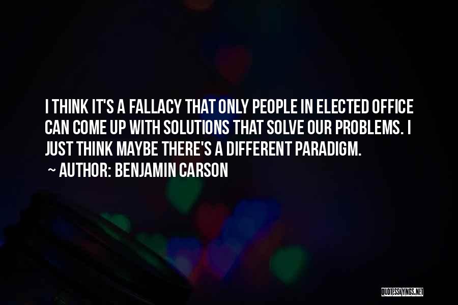 Benjamin Carson Quotes: I Think It's A Fallacy That Only People In Elected Office Can Come Up With Solutions That Solve Our Problems.