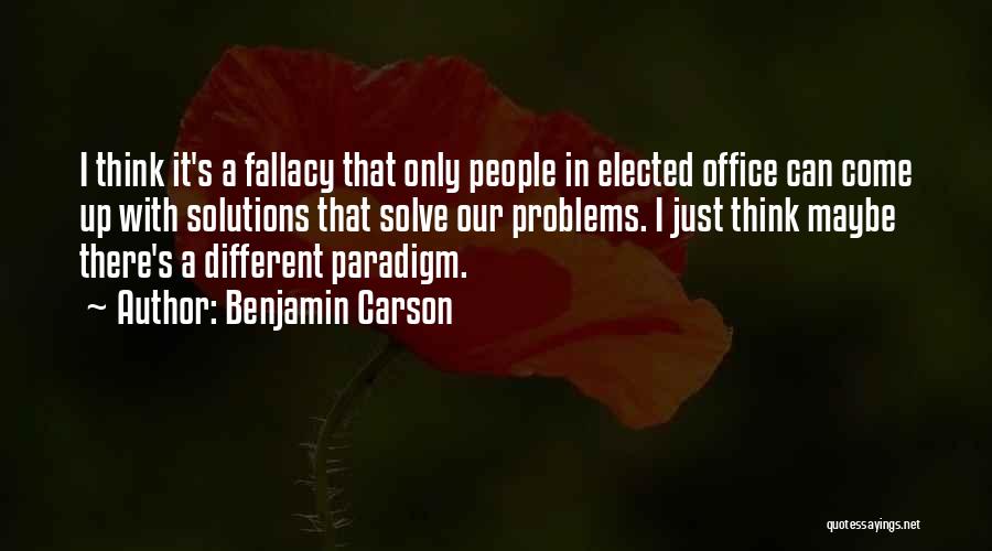 Benjamin Carson Quotes: I Think It's A Fallacy That Only People In Elected Office Can Come Up With Solutions That Solve Our Problems.