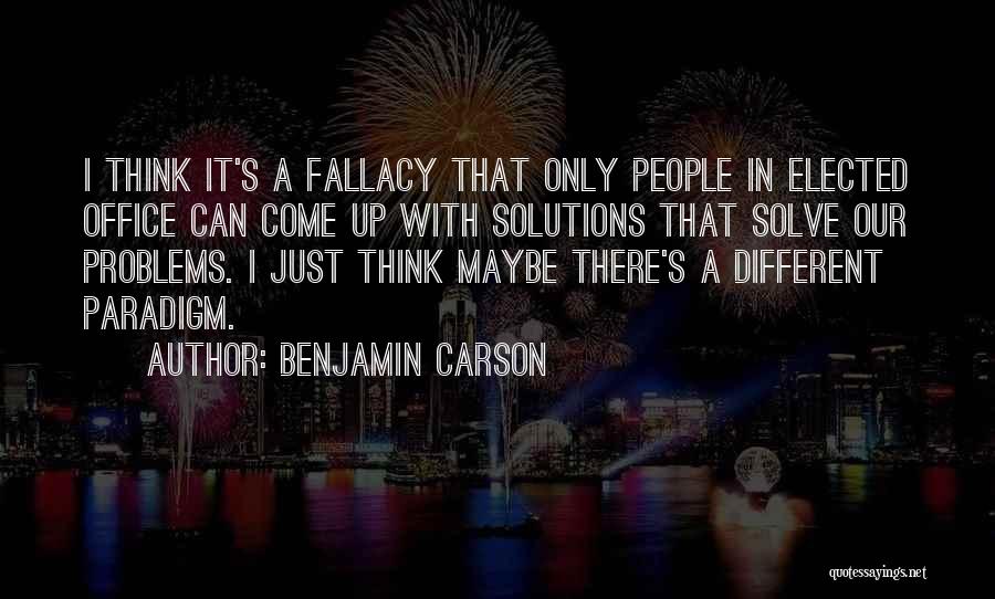 Benjamin Carson Quotes: I Think It's A Fallacy That Only People In Elected Office Can Come Up With Solutions That Solve Our Problems.