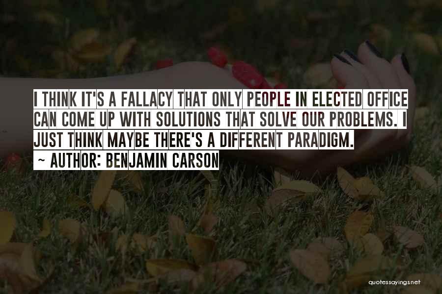 Benjamin Carson Quotes: I Think It's A Fallacy That Only People In Elected Office Can Come Up With Solutions That Solve Our Problems.