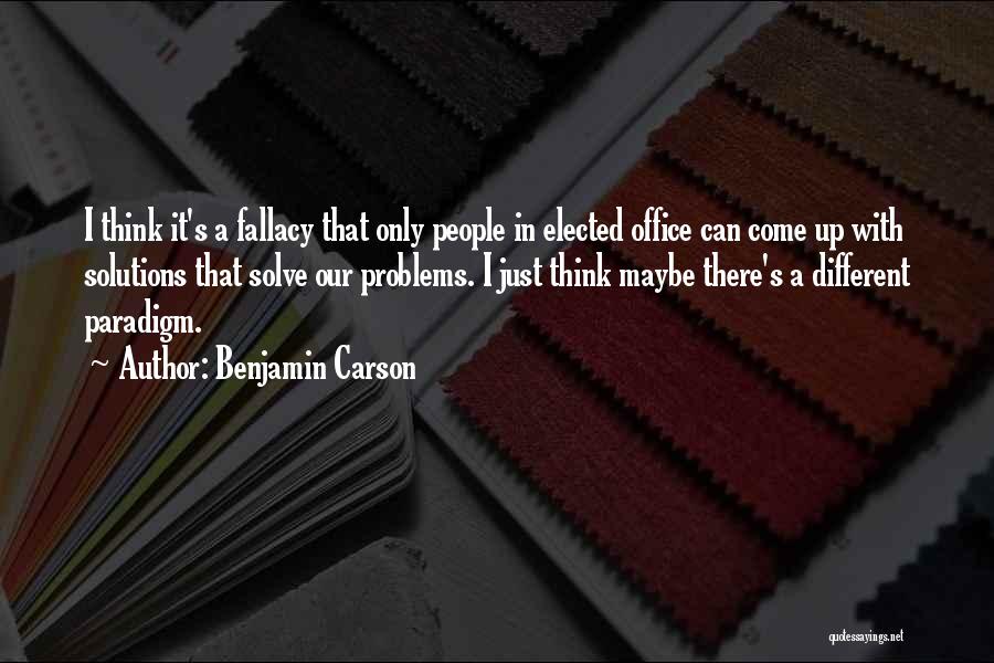 Benjamin Carson Quotes: I Think It's A Fallacy That Only People In Elected Office Can Come Up With Solutions That Solve Our Problems.