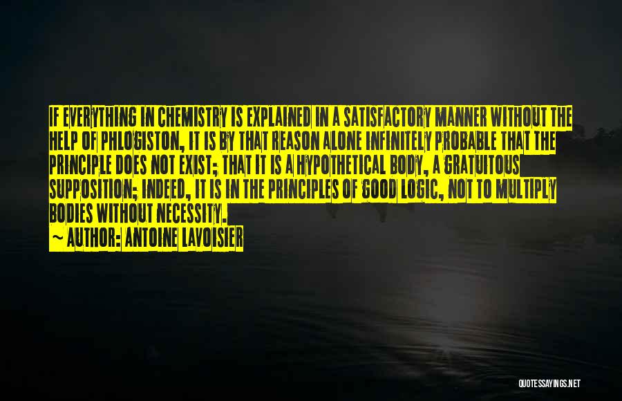 Antoine Lavoisier Quotes: If Everything In Chemistry Is Explained In A Satisfactory Manner Without The Help Of Phlogiston, It Is By That Reason