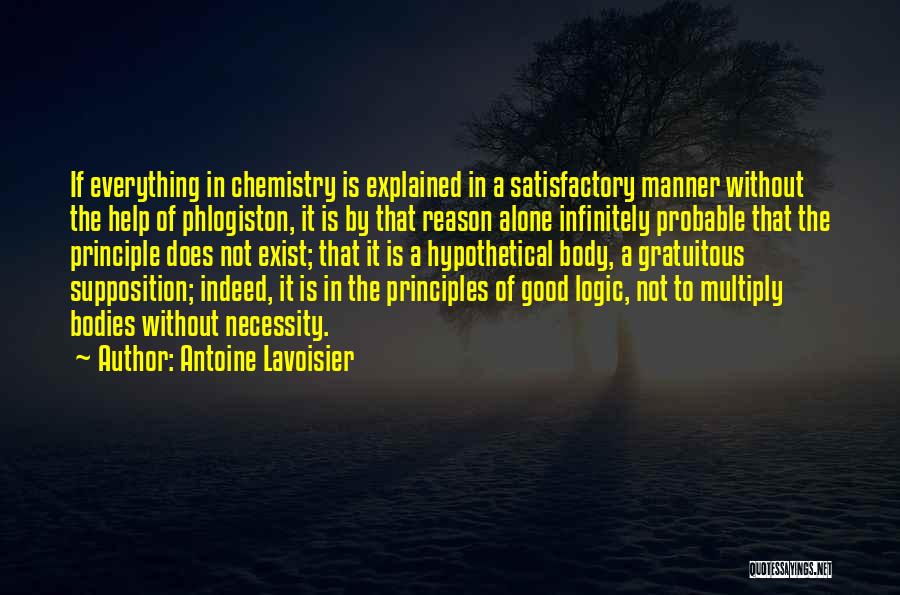 Antoine Lavoisier Quotes: If Everything In Chemistry Is Explained In A Satisfactory Manner Without The Help Of Phlogiston, It Is By That Reason