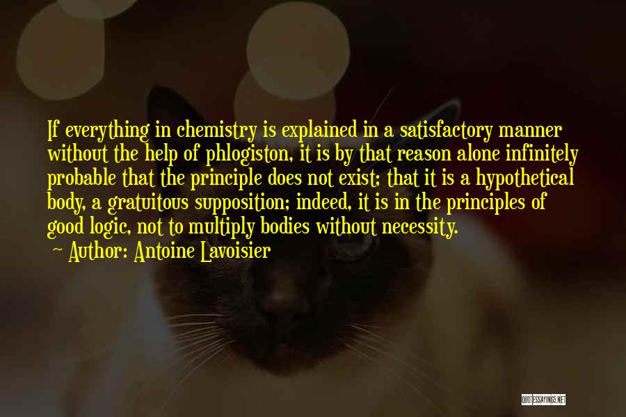 Antoine Lavoisier Quotes: If Everything In Chemistry Is Explained In A Satisfactory Manner Without The Help Of Phlogiston, It Is By That Reason