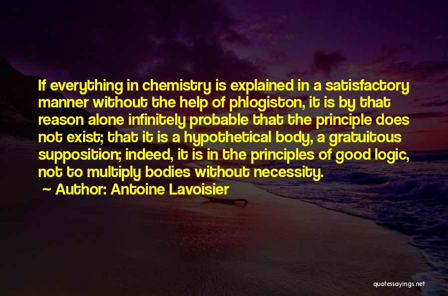 Antoine Lavoisier Quotes: If Everything In Chemistry Is Explained In A Satisfactory Manner Without The Help Of Phlogiston, It Is By That Reason